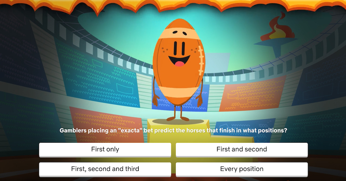 Question: Gamblers placing an “exacta” bet predict the horses that finish in what positions?  Answer choices: A) First only B) First and second C) First, second and third D) Every position  Correct answer: B) First and second