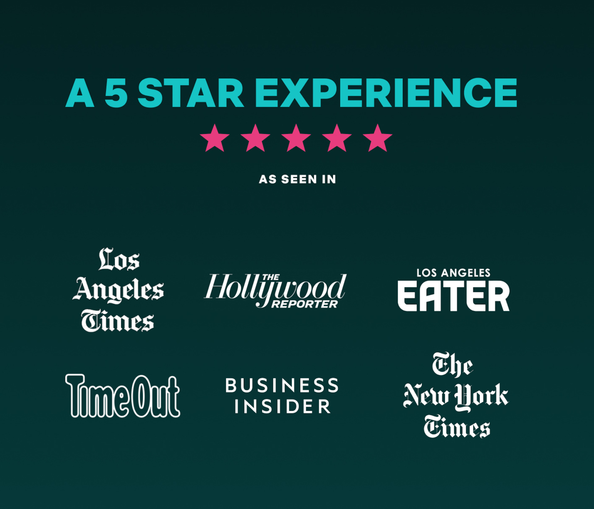 A banner with text ‘A 5 star experience’ ***** ‘Los Angeles Times’ ‘Los Angeles Eater’ ‘The Hollywood Reporter ‘ ‘TimeOut’ ‘Business Insider’ ‘The New York Times’ 