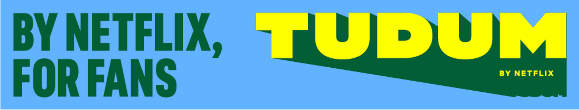 Tudum Brand Campaign. Banner that reads 'By Netflix, for fans. Tudum by Netflix'