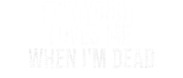 Everybody Loves Me When I'm Dead